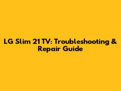 LG Slim 21 TV: Troubleshooting & Repair Guide