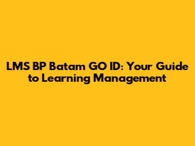 LMS BP Batam GO ID: Your Guide to Learning Management