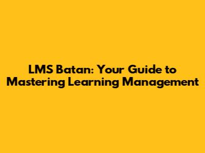 LMS Batan: Your Guide to Mastering Learning Management