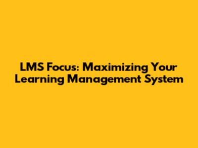 LMS Focus: Maximizing Your Learning Management System