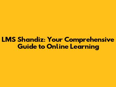 LMS Shandiz: Your Comprehensive Guide to Online Learning