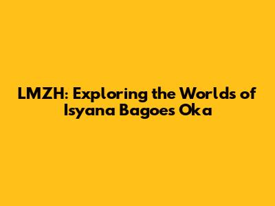 LMZH: Exploring the Worlds of Isyana Bagoes Oka