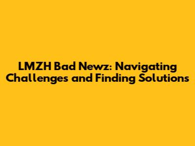 LMZH Bad Newz: Navigating Challenges and Finding Solutions