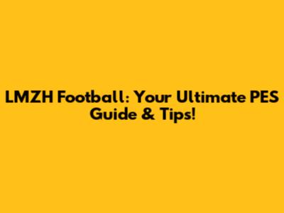 LMZH Football: Your Ultimate PES Guide & Tips!