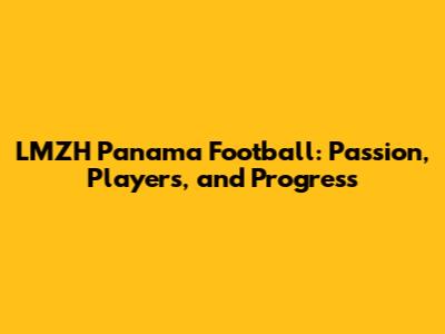LMZH Panama Football: Passion, Players, and Progress
