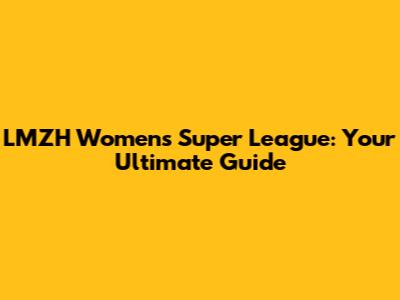 LMZH Women's Super League: Your Ultimate Guide