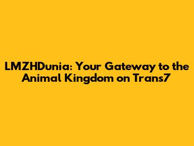 LMZHDunia: Your Gateway to the Animal Kingdom on Trans7