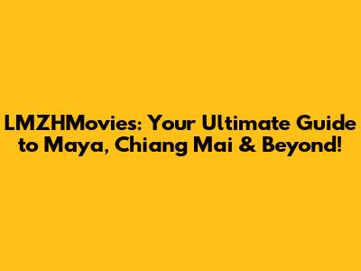 LMZHMovies: Your Ultimate Guide to Maya, Chiang Mai & Beyond!