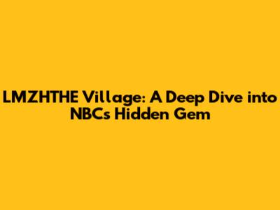LMZHTHE Village: A Deep Dive into NBC's Hidden Gem