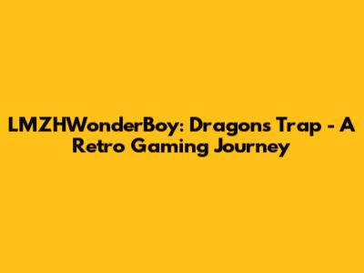 LMZHWonderBoy: Dragon's Trap - A Retro Gaming Journey