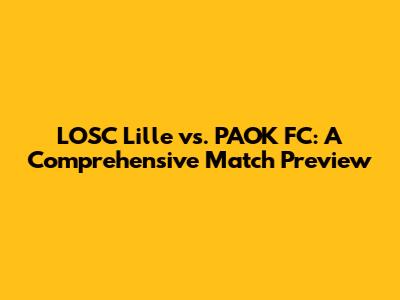 LOSC Lille vs. PAOK FC: A Comprehensive Match Preview