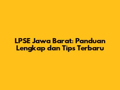 LPSE Jawa Barat: Panduan Lengkap dan Tips Terbaru