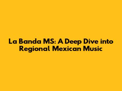 La Banda MS: A Deep Dive into Regional Mexican Music