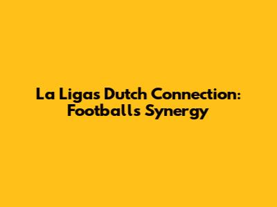 La Liga's Dutch Connection: Football's Synergy
