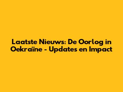 Laatste Nieuws: De Oorlog in Oekraïne - Updates en Impact