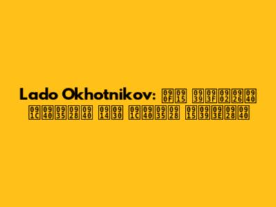 Lado Okhotnikov: एक हिंदी जीवनी और जीवन कहानी