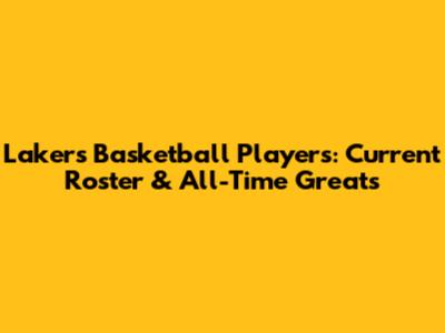 Lakers Basketball Players: Current Roster & All-Time Greats