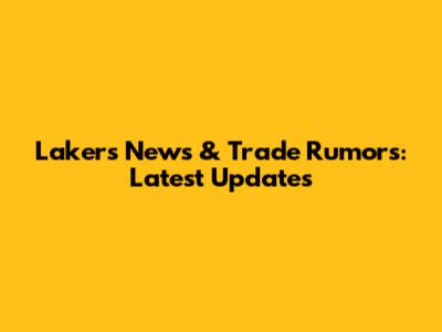 Lakers News & Trade Rumors: Latest Updates