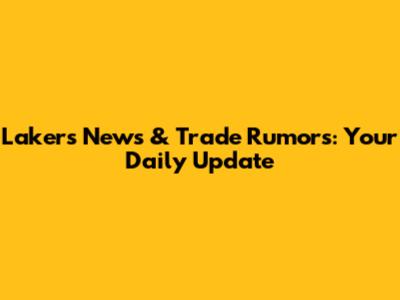 Lakers News & Trade Rumors: Your Daily Update