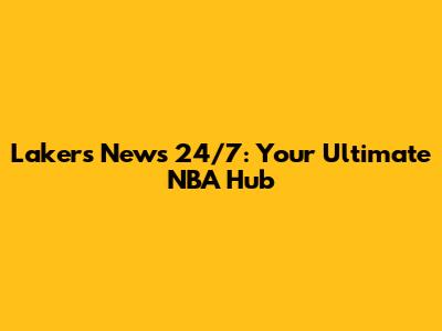 Lakers News 24/7: Your Ultimate NBA Hub