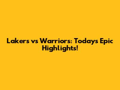 Lakers vs Warriors: Today's Epic Highlights!