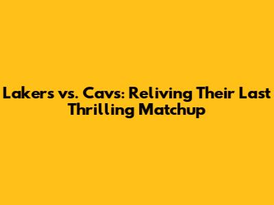 Lakers vs. Cavs: Reliving Their Last Thrilling Matchup