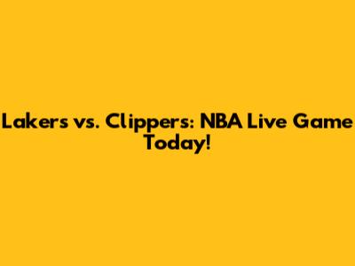 Lakers vs. Clippers: NBA Live Game Today!