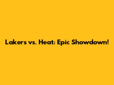 Lakers vs. Heat: Epic Showdown!