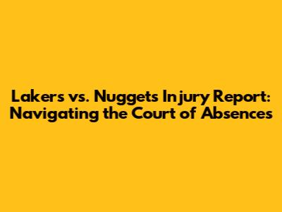 Lakers vs. Nuggets Injury Report: Navigating the Court of Absences