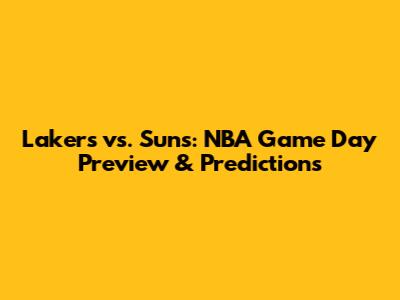 Lakers vs. Suns: NBA Game Day Preview & Predictions