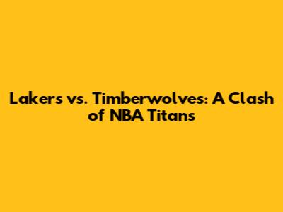 Lakers vs. Timberwolves: A Clash of NBA Titans