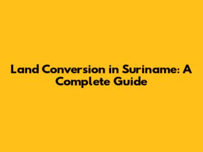 Land Conversion in Suriname: A Complete Guide