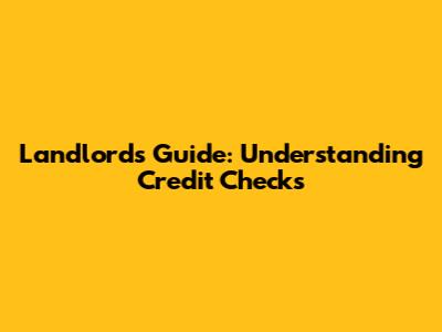 Landlord's Guide: Understanding Credit Checks