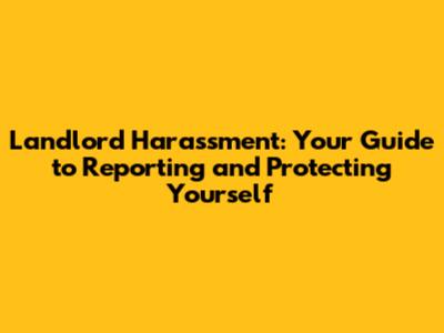 Landlord Harassment: Your Guide to Reporting and Protecting Yourself
