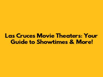 Las Cruces Movie Theaters: Your Guide to Showtimes & More!