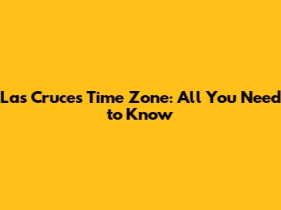 Las Cruces Time Zone: All You Need to Know