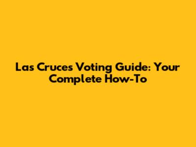 Las Cruces Voting Guide: Your Complete How-To