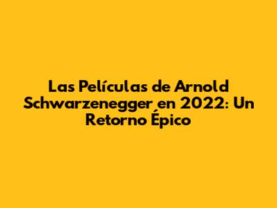 Las Películas de Arnold Schwarzenegger en 2022: Un Retorno Épico