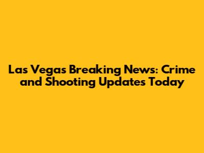Las Vegas Breaking News: Crime and Shooting Updates Today