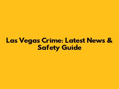 Las Vegas Crime: Latest News & Safety Guide