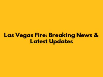 Las Vegas Fire: Breaking News & Latest Updates
