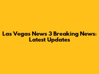 Las Vegas News 3 Breaking News: Latest Updates