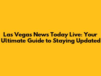 Las Vegas News Today Live: Your Ultimate Guide to Staying Updated