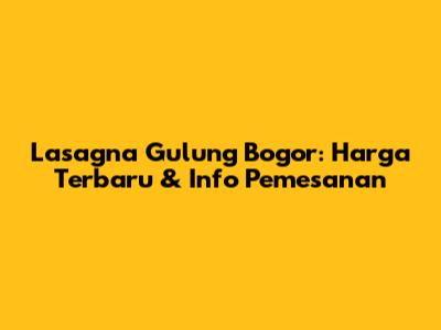 Lasagna Gulung Bogor: Harga Terbaru & Info Pemesanan