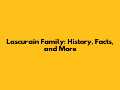 Lascurain Family: History, Facts, and More