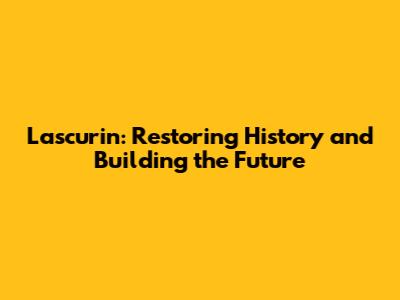 Lascurin: Restoring History and Building the Future