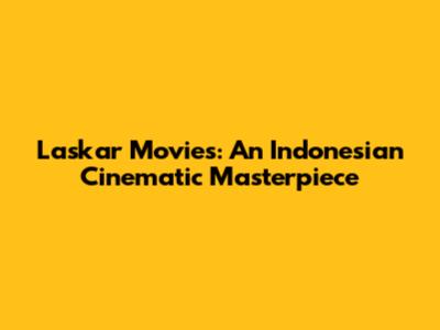 Laskar Movies: An Indonesian Cinematic Masterpiece