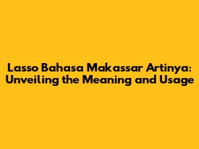 Lasso Bahasa Makassar Artinya: Unveiling the Meaning and Usage