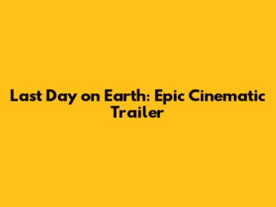 Last Day on Earth: Epic Cinematic Trailer