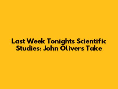 Last Week Tonight's Scientific Studies: John Oliver's Take
